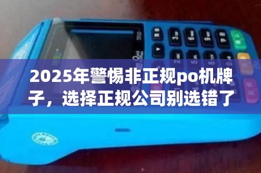 2025年警惕非正规po机牌子，选择正规公司别选错了