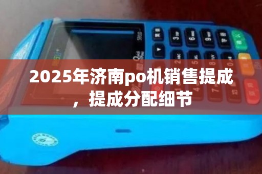 2025年济南po机销售提成，提成分配细节