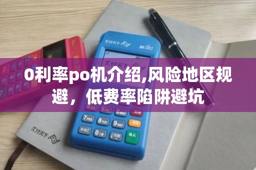 0利率po机介绍,风险地区规避,低费率陷阱避坑 0利率po机介绍,风险地区规避,低费率陷阱避坑