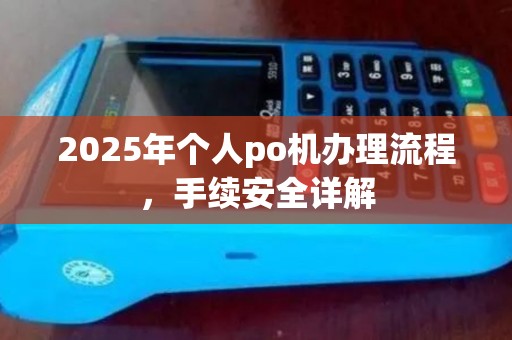 2025年个人po机办理流程,手续安全详解 2025年个人po机办理流程,手续安全详解