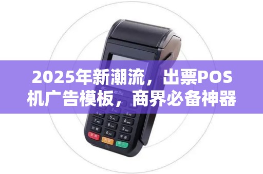 2025年新潮流,出票POS机广告模板,商界必备神器 2025年新潮流,出票POS机广告模板,商界必备神器