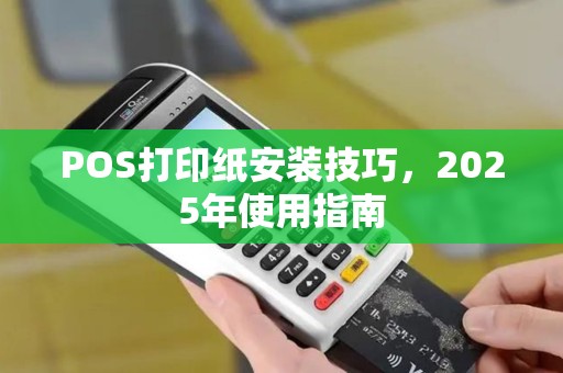 POS打印纸安装技巧,2025年使用指南 POS打印纸安装技巧,2025年使用指南