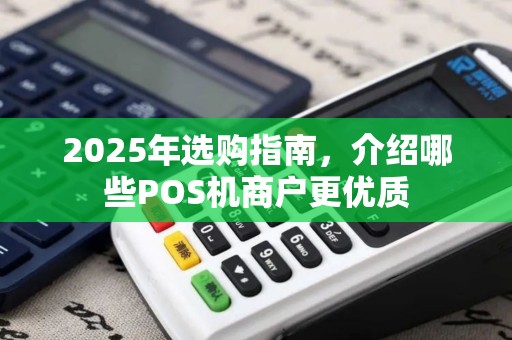 2025年选购指南,介绍哪些POS机商户更优质 2025年选购指南,介绍哪些POS机商户更优质