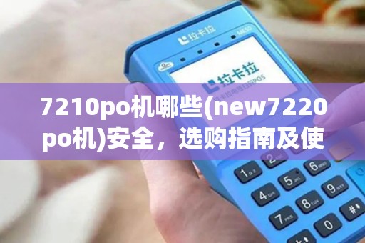 7210po机哪些(new7220po机)安全,选购指南及使用技巧 7210po机哪些(new7220po机)安全,选购指南及使用技巧