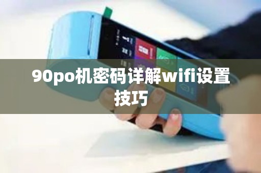 90po机密码详解wifi设置技巧
