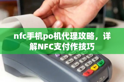 nfc手机po机代理攻略,详解NFC支付作技巧 nfc手机po机代理攻略,详解NFC支付作技巧