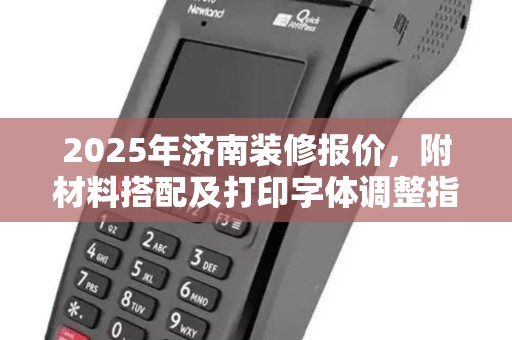 2025年济南装修报价，附材料搭配及打印字体调整指南