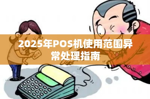2025年POS机使用范围异常处理指南 2025年POS机使用范围异常处理指南