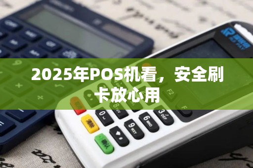 2025年POS机看,安全刷卡放心用 2025年POS机看,安全刷卡放心用