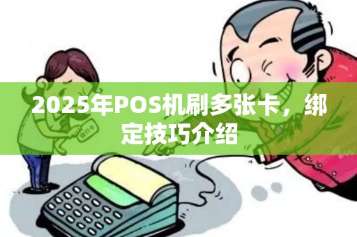 2025年POS机刷多张卡,绑定技巧介绍 2025年POS机刷多张卡,绑定技巧介绍