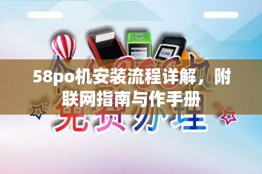 58po机安装流程详解,附联网指南与作手册 58po机安装流程详解,附联网指南与作手册