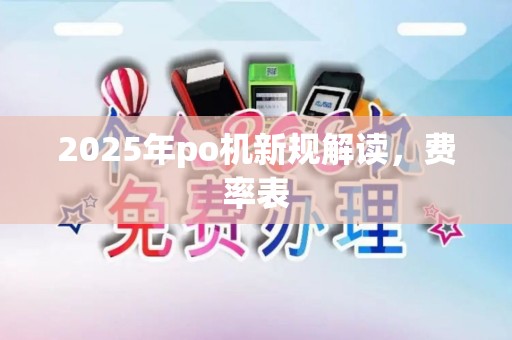 2025年po机新规解读,费率表 2025年po机新规解读,费率表