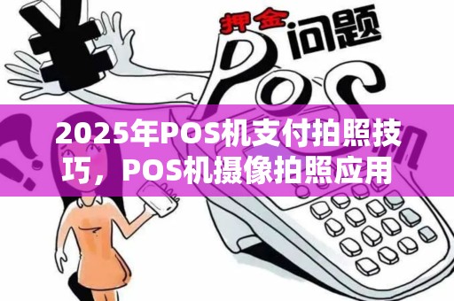 2025年POS机支付拍照技巧,POS机摄像拍照应用 2025年POS机支付拍照技巧,POS机摄像拍照应用