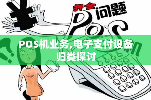POS机业务,电子支付设备归类探讨 POS机业务,电子支付设备归类探讨