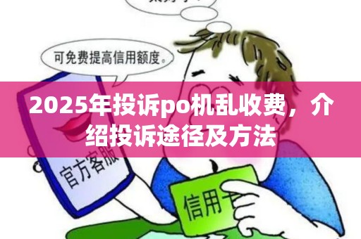 2025年投诉po机乱收费，介绍投诉途径及方法