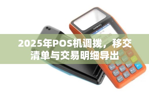 2025年POS机调拨,移交清单与交易明细导出 2025年POS机调拨,移交清单与交易明细导出