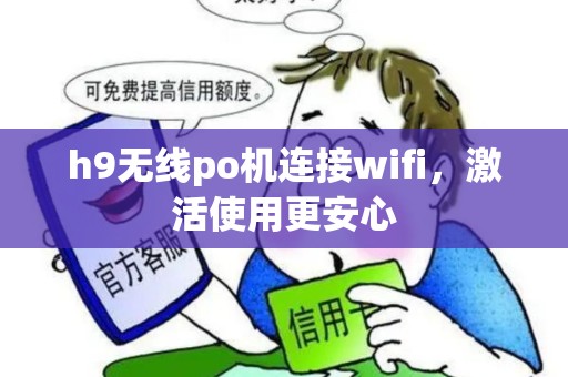 h9无线po机连接wifi,激活使用更安心 h9无线po机连接wifi,激活使用更安心