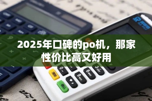 2025年口碑的po机,那家性价比高又好用 2025年口碑的po机,那家性价比高又好用