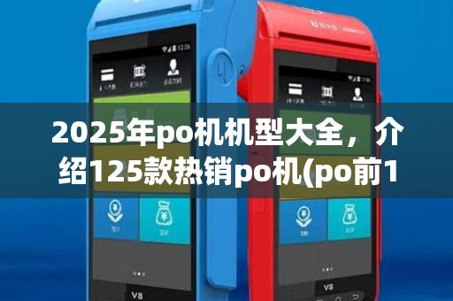 2025年po机机型大全,介绍125款热销po机(po前10) 2025年po机机型大全,介绍125款热销po机(po前10)