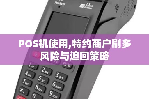 POS机使用,特约商户刷多风险与追回策略 POS机使用,特约商户刷多风险与追回策略
