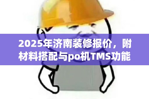 2025年济南装修报价，附材料搭配与po机TMS功能