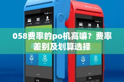 058费率的po机高嘛？费率差别及划算选择