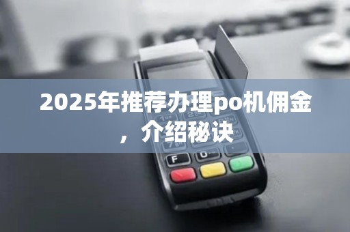 2025年推荐办理po机佣金，介绍秘诀