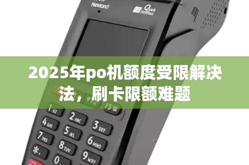 2025年po机额度受限解决法，刷卡限额难题