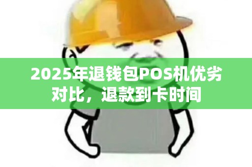2025年退钱包POS机优劣对比,退款到卡时间 2025年退钱包POS机优劣对比,退款到卡时间