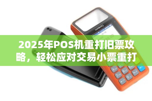 2025年POS机重打旧票攻略，轻松应对交易小票重打需求