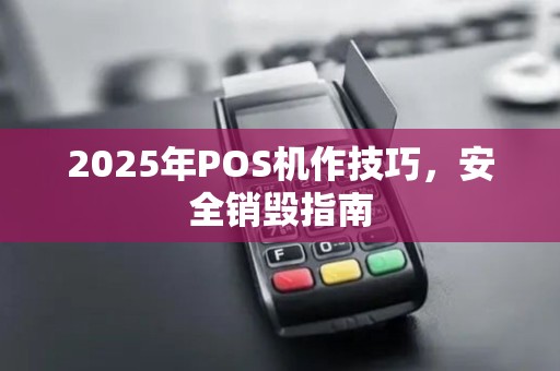 2025年POS机作技巧，安全销毁指南