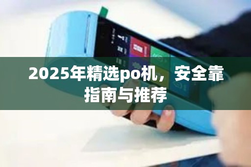 2025年精选po机，安全靠指南与推荐