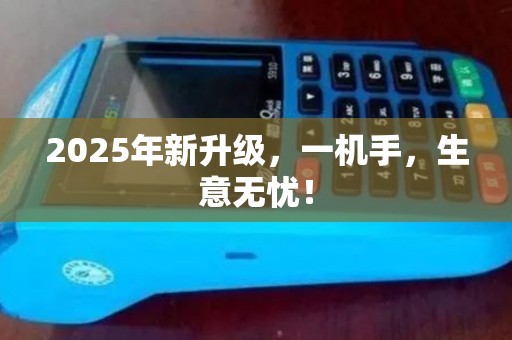 2025年新升级，一机手，生意无忧！