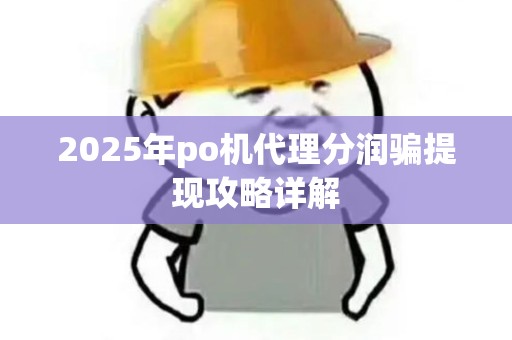 2025年po机代理分润骗提现攻略详解