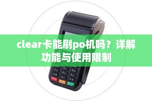 clear卡能刷po机吗?详解功能与使用限制 clear卡能刷po机吗?详解功能与使用限制