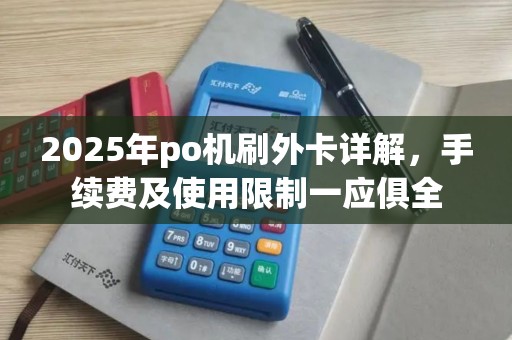 2025年po机刷外卡详解，手续费及使用限制一应俱全