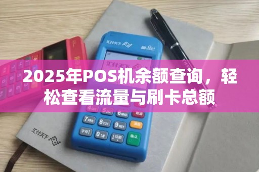 2025年POS机余额查询,轻松查看流量与刷卡总额 2025年POS机余额查询,轻松查看流量与刷卡总额