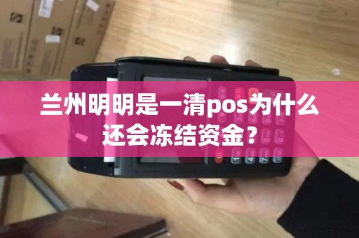 兰州明明是一清pos为什么还会冻结资金? 兰州明明是一清pos为什么还会冻结资金?