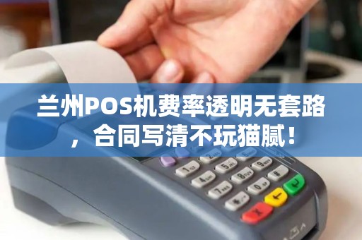 兰州POS机费率透明无套路,合同写清不玩猫腻! 兰州POS机费率透明无套路,合同写清不玩猫腻!