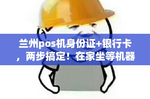 兰州pos机身份证+银行卡,两步搞定!在家坐等机器! 兰州pos机身份证+银行卡,两步搞定!在家坐等机器!