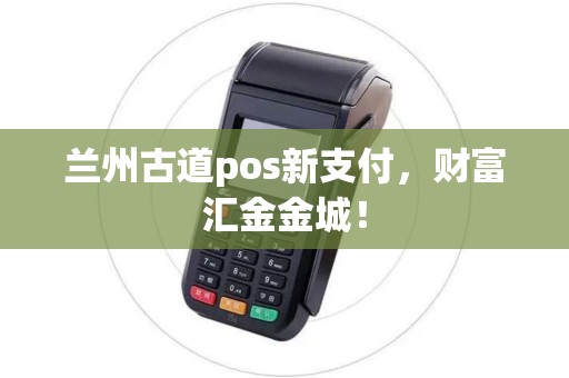 兰州古道pos新支付,财富汇金金城! 兰州古道pos新支付,财富汇金金城!