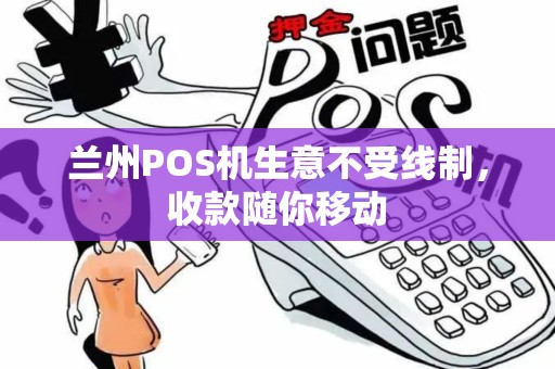 兰州POS机生意不受线制,收款随你移动 兰州POS机生意不受线制,收款随你移动