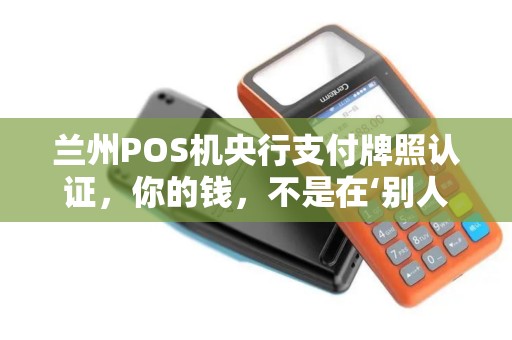 兰州POS机央行支付牌照认证,你的钱,不是在‘别人’的兜里 兰州POS机央行支付牌照认证,你的钱,不是在‘别人’的兜里