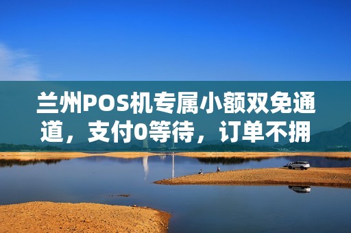 兰州POS机专属小额双免通道,支付0等待,订单不拥堵 兰州POS机专属小额双免通道,支付0等待,订单不拥堵