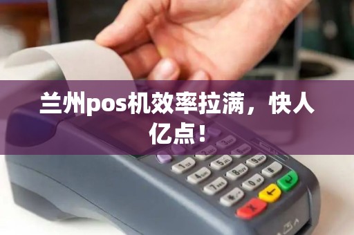 兰州pos机效率拉满，快人亿点！