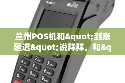 兰州POS机和"到账延迟"说拜拜，和"秒速收款"说嗨嗨！