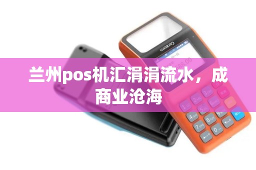 兰州pos机汇涓涓流水,成商业沧海 兰州pos机汇涓涓流水,成商业沧海
