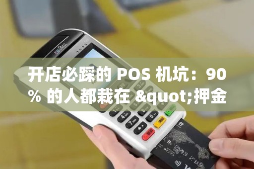 开店必踩的 POS 机坑:90% 的人都栽在 "押金" 上 开店必踩的 POS 机坑:90% 的人都栽在 "押金" 上