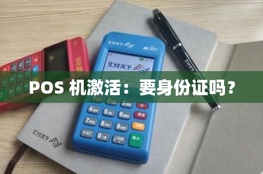 POS 机激活:要身份证吗? POS 机激活:要身份证吗?