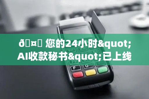 🤖 您的24小时"AI收款秘书"已上线！